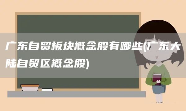 廣東自貿(mào)板塊概念股有哪些(廣東大陸自貿(mào)區(qū)概念股)(圖1)