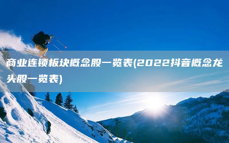 商業(yè)連鎖板塊概念股一覽表(2022抖音概念龍頭股一覽表)(圖1)