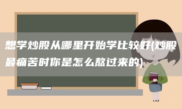 想學(xué)炒股從哪里開(kāi)始學(xué)比較好(炒股最痛苦時(shí)你是怎么熬過(guò)來(lái)的)(圖1)
