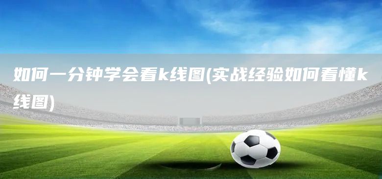 如何一分鐘學(xué)會(huì)看k線圖(實(shí)戰(zhàn)經(jīng)驗(yàn)如何看懂k線圖)(圖1)