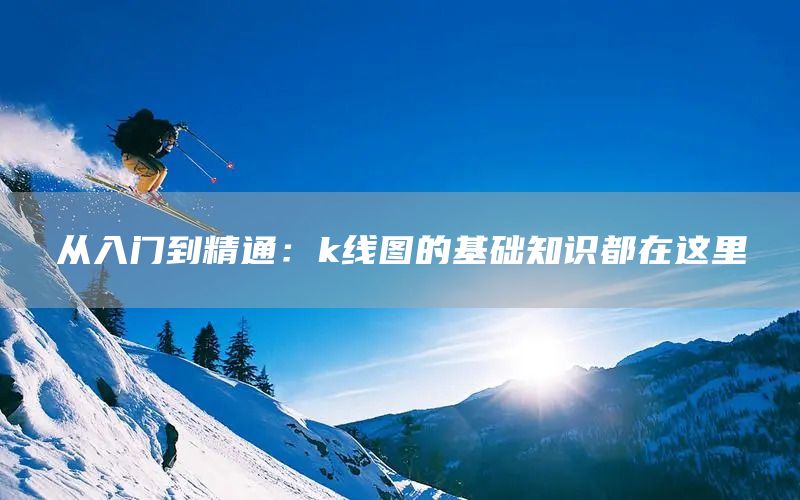 從入門到精通：k線圖的基礎知識都在這里(圖1)