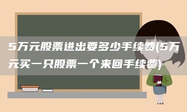 5萬元股票進(jìn)出要多少手續(xù)費(fèi)(5萬元買一只股票一個來回手續(xù)費(fèi))(圖1)