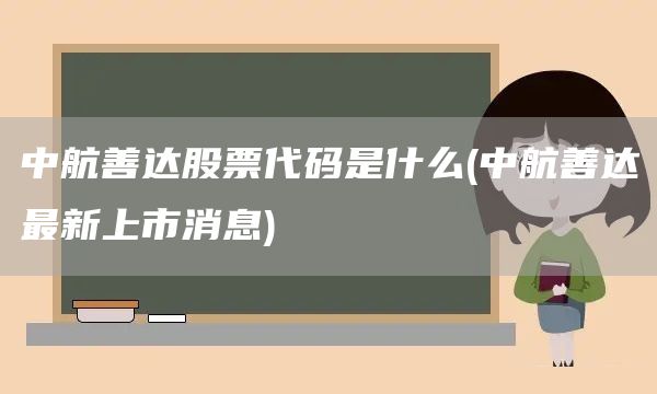 中航善達(dá)股票代碼是什么(中航善達(dá)最新上市消息)(圖1)