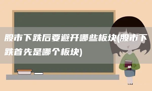 股市下跌后要避開哪些板塊(股市下跌首先是哪個(gè)板塊)(圖1)