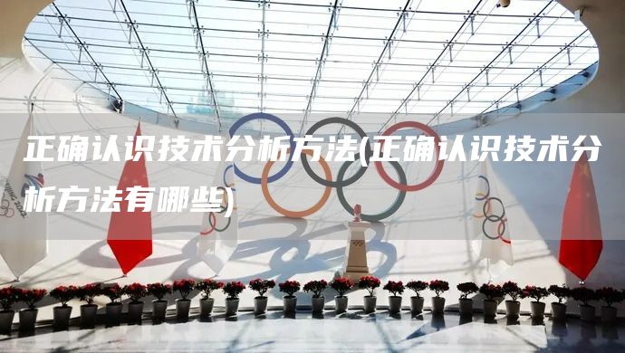 正確認(rèn)識(shí)技術(shù)分析方法(正確認(rèn)識(shí)技術(shù)分析方法有哪些)(圖1)