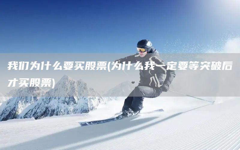 我們?yōu)槭裁匆I股票(為什么我一定要等突破后才買股票)(圖1)