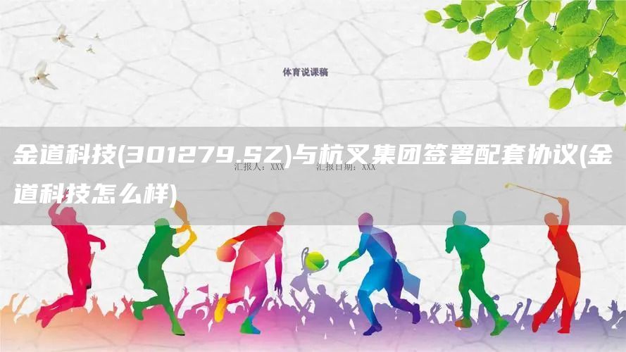 金道科技(301279.SZ)與杭叉集團(tuán)簽署配套協(xié)議(金道科技怎么樣)(圖1)