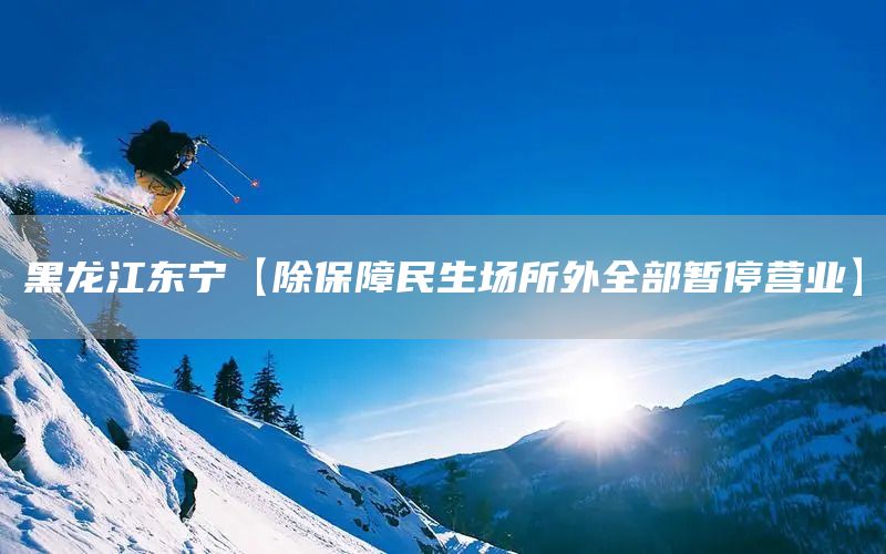 黑龍江東寧【除保障民生場(chǎng)所外全部暫停營(yíng)業(yè)】(圖1)