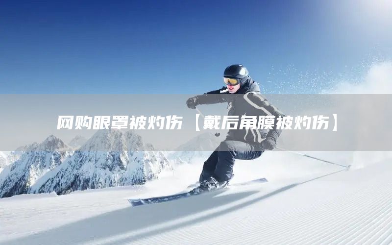 網(wǎng)購眼罩被灼傷【戴后角膜被灼傷】(圖1)