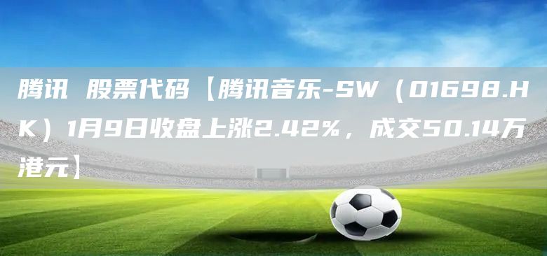 騰訊 股票代碼【騰訊音樂-SW（01698.HK）1月9日收盤上漲2.42%，成交50.14萬港元】(圖1)